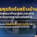 สมาคมธุรกิจรับสร้างบ้าน เดินหน้าพัฒนาทักษะผู้ประกอบการ ยกระดับมาตรฐานงานก่อสร้าง เผยความสำเร็จ HOME BUILDER EXPERT ปีที่ 8 ต่อยอดแผนรุกตลาดรับสร้างบ้านทั่วไทย