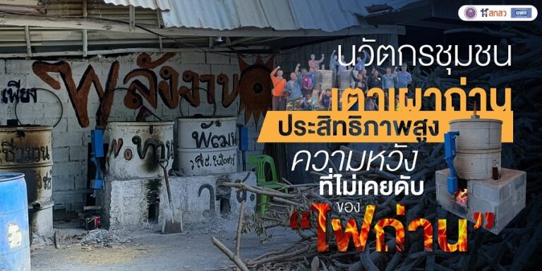 “นวัตกรชุมชนเตาเผาถ่านชีวมวลประสิทธิภาพสูง” ความหวังที่ไม่เคยดับของ “ไฟถ่าน”