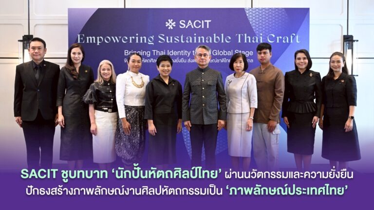 SACIT ชูบทบาท ‘นักปั้นหัตถศิลป์ไทย’ ผ่านนวัตกรรมและความยั่งยืนปักธงสร้างภาพลักษณ์งานศิลปหัตถกรรมเป็นภาพลักษณ์ประเทศไทย