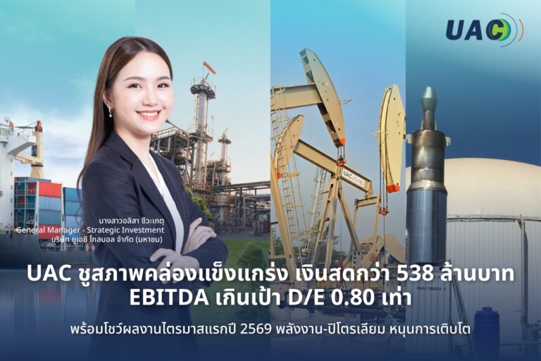 UAC ชูสภาพคล่องแข็งแกร่ง เงินสดกว่า 538 ล้านบาท EBITDA เกินเป้า D/E 0.80 เท่า พร้อมโชว์ผลงานไตรมาสแรกปี 2569 พลังงาน-ปิโตรเลียม หนุนการเติบโต